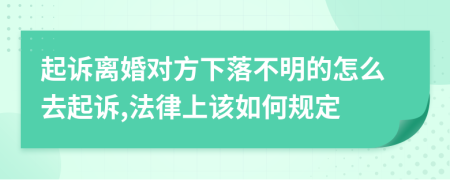 起诉离婚对方下落不明的怎么去起诉,法律上该如何规定