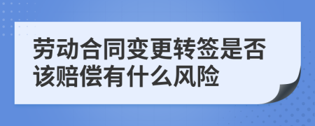 劳动合同变更转签是否该赔偿有什么风险