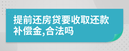 提前还房贷要收取还款补偿金,合法吗