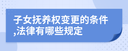 子女抚养权变更的条件,法律有哪些规定