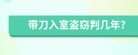 带刀入室盗窃判几年？