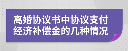 离婚协议书中协议支付经济补偿金的几种情况