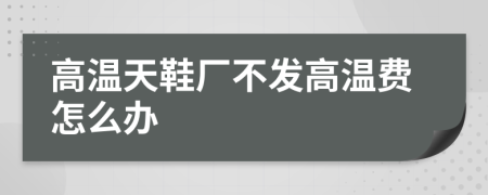 高温天鞋厂不发高温费怎么办