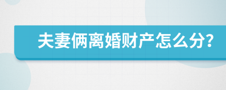 夫妻俩离婚财产怎么分？