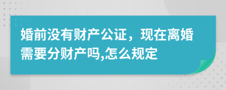 婚前没有财产公证，现在离婚需要分财产吗,怎么规定