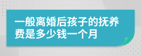 一般离婚后孩子的抚养费是多少钱一个月