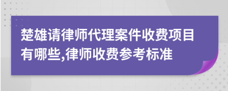 楚雄请律师代理案件收费项目有哪些,律师收费参考标准
