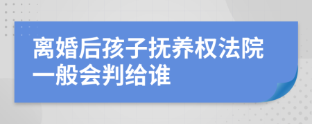 离婚后孩子抚养权法院一般会判给谁