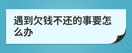 遇到欠钱不还的事要怎么办