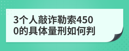 3个人敲诈勒索4500的具体量刑如何判