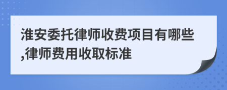 淮安委托律师收费项目有哪些,律师费用收取标准