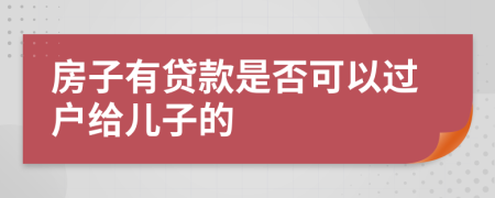 房子有贷款是否可以过户给儿子的