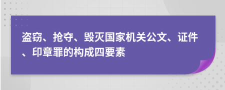 盗窃、抢夺、毁灭国家机关公文、证件、印章罪的构成四要素