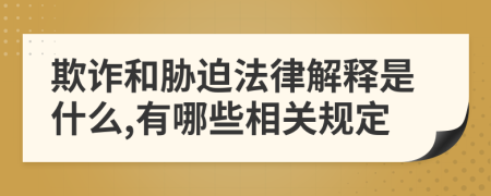 欺诈和胁迫法律解释是什么,有哪些相关规定