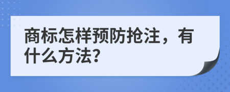 商标怎样预防抢注，有什么方法？