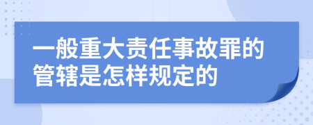 一般重大责任事故罪的管辖是怎样规定的