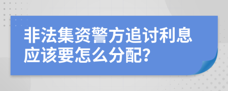 非法集资警方追讨利息应该要怎么分配？