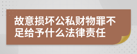 故意损坏公私财物罪不足给予什么法律责任