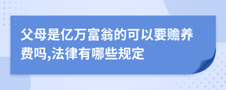 父母是亿万富翁的可以要赡养费吗,法律有哪些规定