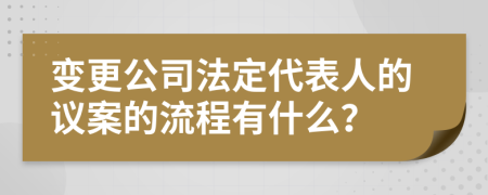 变更公司法定代表人的议案的流程有什么？