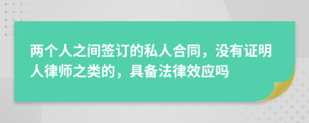 两个人之间签订的私人合同，没有证明人律师之类的，具备法律效应吗