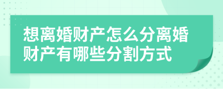 想离婚财产怎么分离婚财产有哪些分割方式