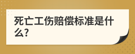 死亡工伤赔偿标准是什么?