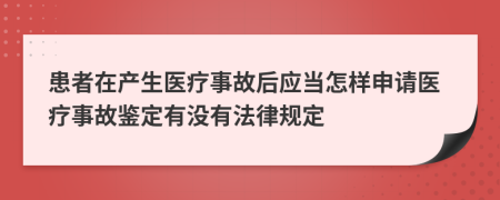 患者在产生医疗事故后应当怎样申请医疗事故鉴定有没有法律规定