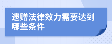 遗赠法律效力需要达到哪些条件