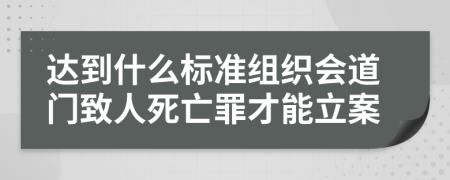 达到什么标准组织会道门致人死亡罪才能立案