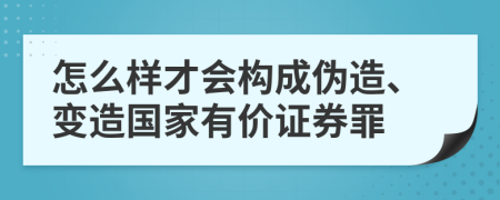 怎么样才会构成伪造、变造国家有价证券罪