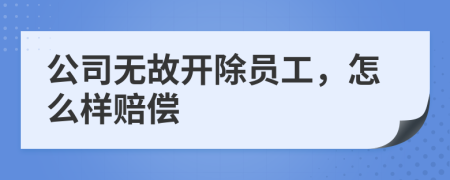 公司无故开除员工，怎么样赔偿