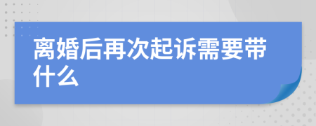 离婚后再次起诉需要带什么