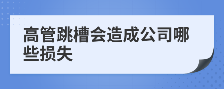 高管跳槽会造成公司哪些损失