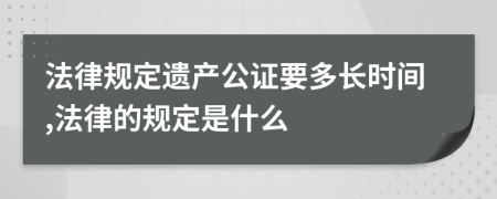 法律规定遗产公证要多长时间,法律的规定是什么