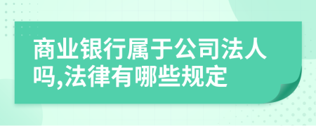 商业银行属于公司法人吗,法律有哪些规定
