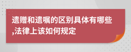 遗赠和遗嘱的区别具体有哪些,法律上该如何规定