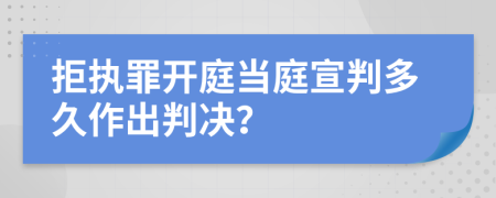 拒执罪开庭当庭宣判多久作出判决？