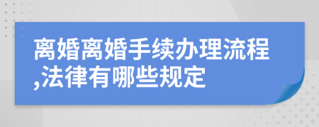 离婚离婚手续办理流程,法律有哪些规定