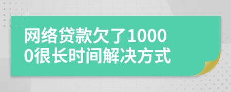 网络贷款欠了10000很长时间解决方式