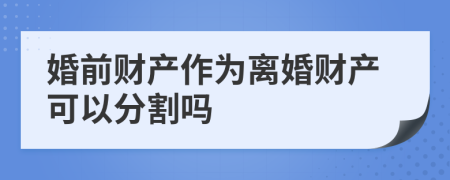 婚前财产作为离婚财产可以分割吗