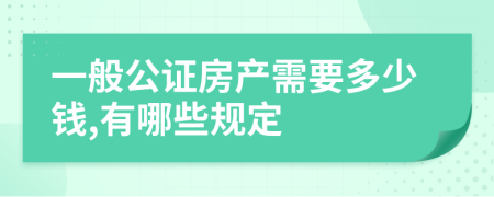 一般公证房产需要多少钱,有哪些规定