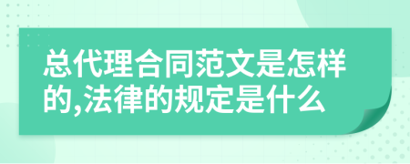 总代理合同范文是怎样的,法律的规定是什么