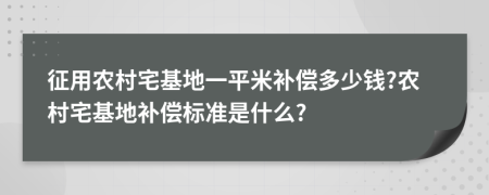 征用农村宅基地一平米补偿多少钱?农村宅基地补偿标准是什么?