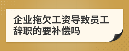 企业拖欠工资导致员工辞职的要补偿吗