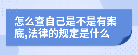 怎么查自己是不是有案底,法律的规定是什么