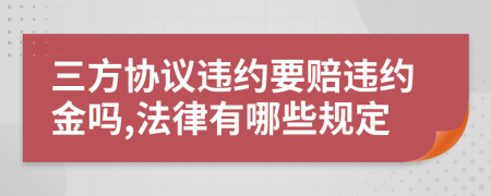 三方协议违约要赔违约金吗,法律有哪些规定