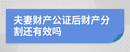 夫妻财产公证后财产分割还有效吗