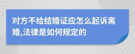 对方不给结婚证应怎么起诉离婚,法律是如何规定的