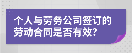 个人与劳务公司签订的劳动合同是否有效？